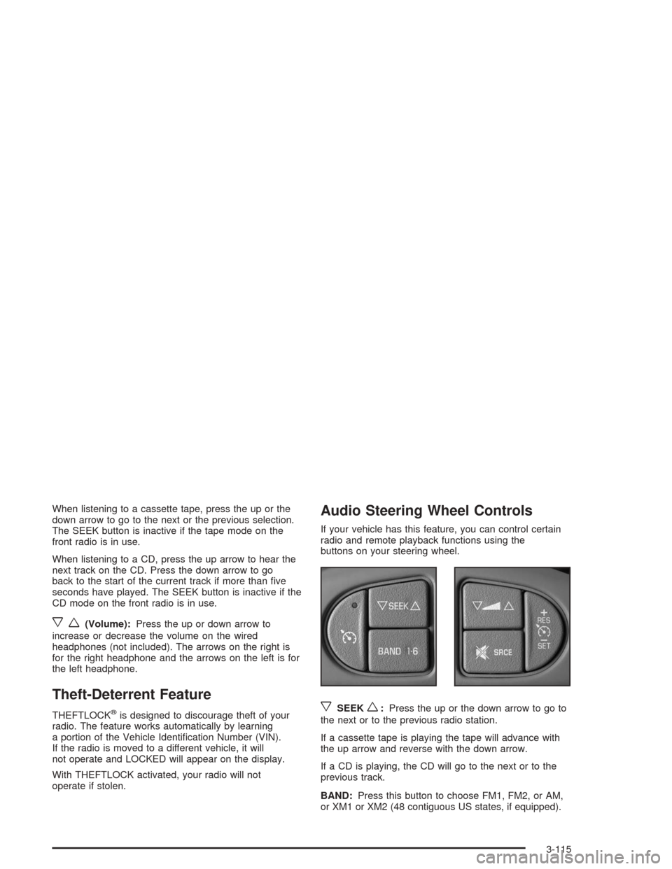 CHEVROLET MALIBU 2004 5.G Owners Manual When listening to a cassette tape, press the up or the
down arrow to go to the next or the previous selection.
The SEEK button is inactive if the tape mode on the
front radio is in use.
When listening