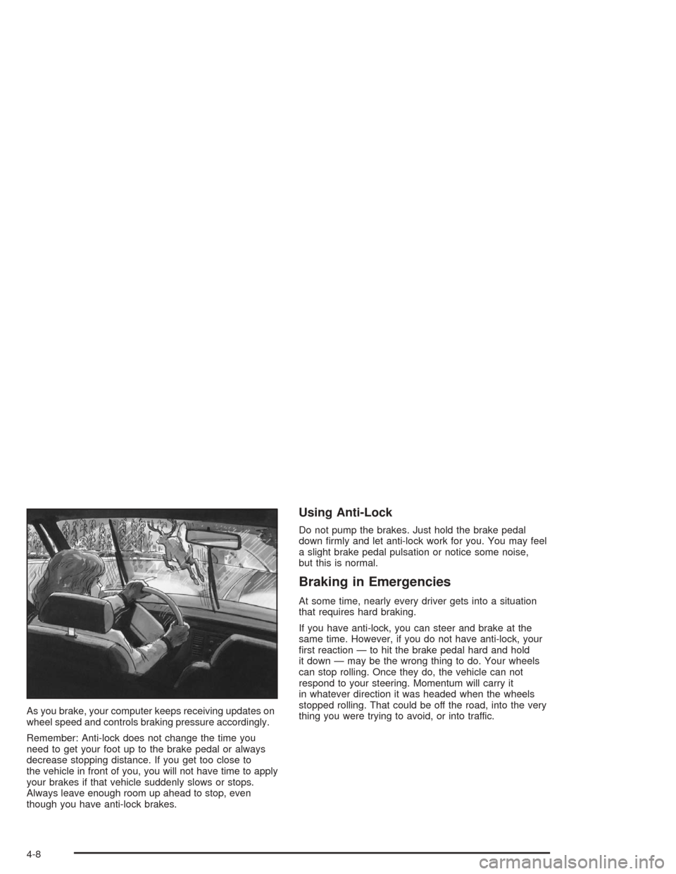 CHEVROLET MALIBU 2004 5.G Owners Manual As you brake, your computer keeps receiving updates on
wheel speed and controls braking pressure accordingly.
Remember: Anti-lock does not change the time you
need to get your foot up to the brake ped
