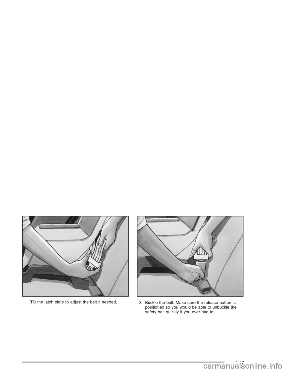 CHEVROLET MALIBU 2004 5.G Owners Manual Tilt the latch plate to adjust the belt if needed.
3. Buckle the belt. Make sure the release button is
positioned so you would be able to unbuckle the
safety belt quickly if you ever had to.
1-47 