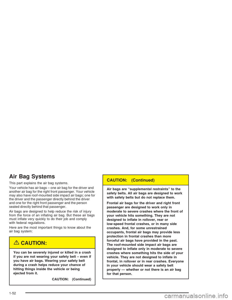 CHEVROLET MALIBU 2004 5.G Owners Manual Air Bag Systems
This part explains the air bag systems.
Your vehicle has air bags – one air bag for the driver and
another air bag for the right front passenger. Your vehicle
may also have roof-moun