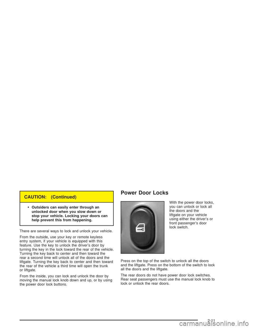 CHEVROLET MALIBU 2004 5.G Owners Manual CAUTION: (Continued)

Outsiders can easily enter through an
unlocked door when you slow down or
stop your vehicle. Locking your doors can
help prevent this from happening.
There are several ways to l