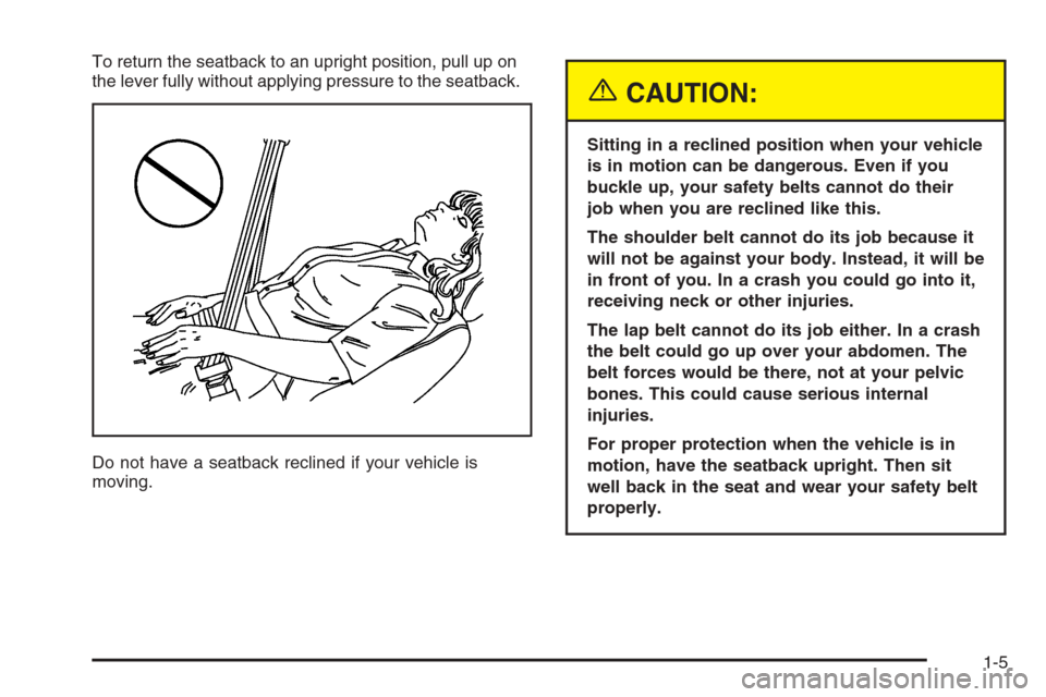 CHEVROLET MALIBU 2005 5.G Owners Manual To return the seatback to an upright position, pull up on
the lever fully without applying pressure to the seatback.
Do not have a seatback reclined if your vehicle is
moving.
{CAUTION:
Sitting in a r