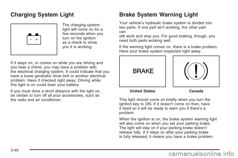 CHEVROLET MALIBU 2005 5.G Owners Manual Charging System Light
The charging system
light will come on for a
few seconds when you
turn on the ignition
as a check to show
you it is working.
If it stays on, or comes on while you are driving and CHEVROLET MALIBU 2005 5.G Owners Manual Charging System Light
The charging system
light will come on for a
few seconds when you
turn on the ignition
as a check to show
you it is working.
If it stays on, or comes on while you are driving and