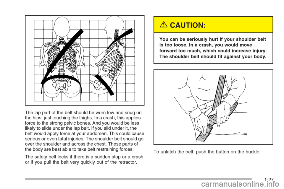 CHEVROLET MALIBU 2005 5.G Owners Manual The lap part of the belt should be worn low and snug on
the hips, just touching the thighs. In a crash, this applies
force to the strong pelvic bones. And you would be less
likely to slide under the l