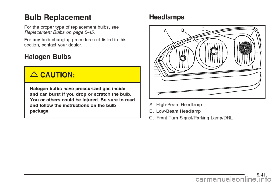 CHEVROLET MALIBU 2005 5.G Owners Manual Bulb Replacement
For the proper type of replacement bulbs, see
Replacement Bulbs on page 5-45.
For any bulb changing procedure not listed in this
section, contact your dealer.
Halogen Bulbs
{CAUTION:
