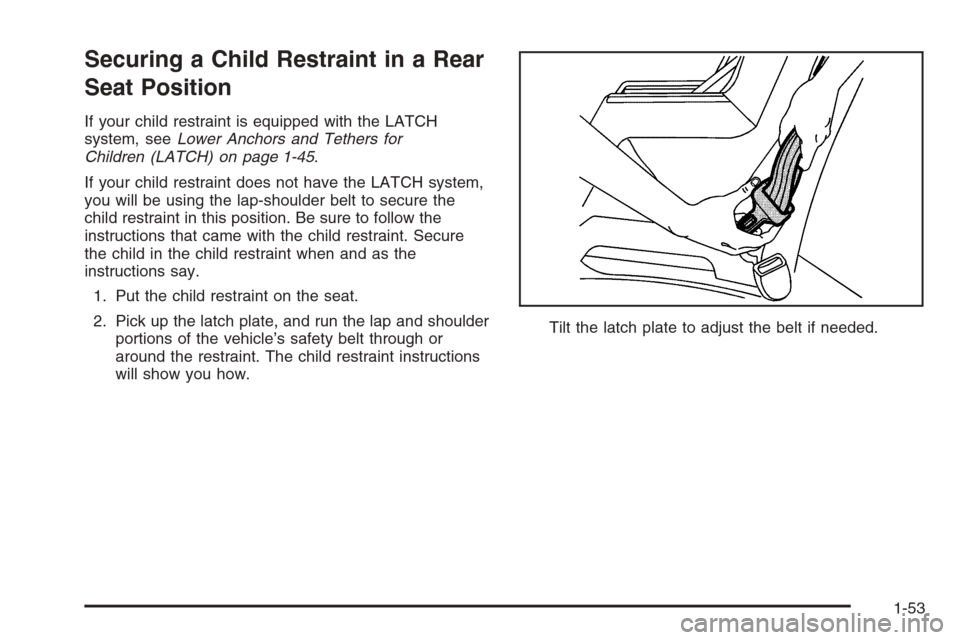 CHEVROLET MALIBU 2005 5.G Owners Manual Securing a Child Restraint in a Rear
Seat Position
If your child restraint is equipped with the LATCH
system, seeLower Anchors and Tethers for
Children (LATCH) on page 1-45.
If your child restraint do