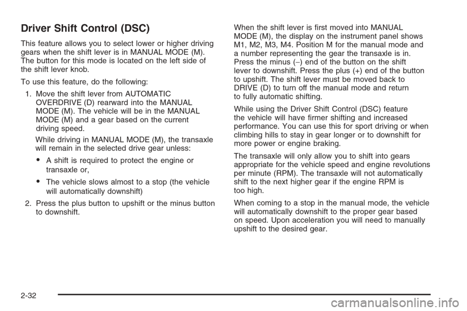 CHEVROLET MALIBU 2006 6.G Owners Manual Driver Shift Control (DSC)
This feature allows you to select lower or higher driving
gears when the shift lever is in MANUAL MODE (M).
The button for this mode is located on the left side of
the shift