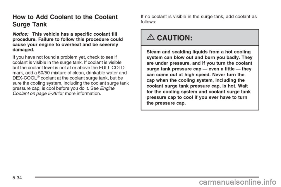 CHEVROLET MALIBU 2006 6.G Owners Manual How to Add Coolant to the Coolant
Surge Tank
Notice:This vehicle has a speci�c coolant �ll
procedure. Failure to follow this procedure could
cause your engine to overheat and be severely
damaged.
If y