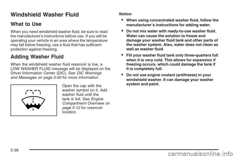CHEVROLET MALIBU 2006 6.G Owners Manual Windshield Washer Fluid
What to Use
When you need windshield washer �uid, be sure to read
the manufacturer’s instructions before use. If you will be
operating your vehicle in an area where the tempe