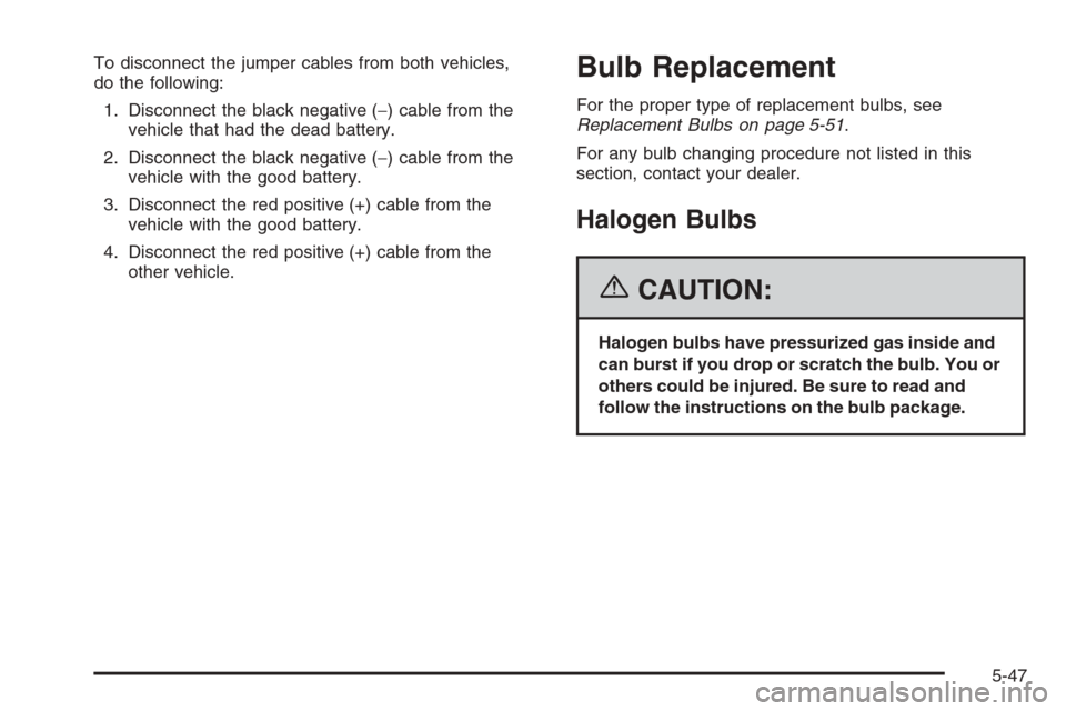 CHEVROLET MALIBU 2006 6.G Owners Manual To disconnect the jumper cables from both vehicles,
do the following:
1. Disconnect the black negative (−) cable from the
vehicle that had the dead battery.
2. Disconnect the black negative (−) ca