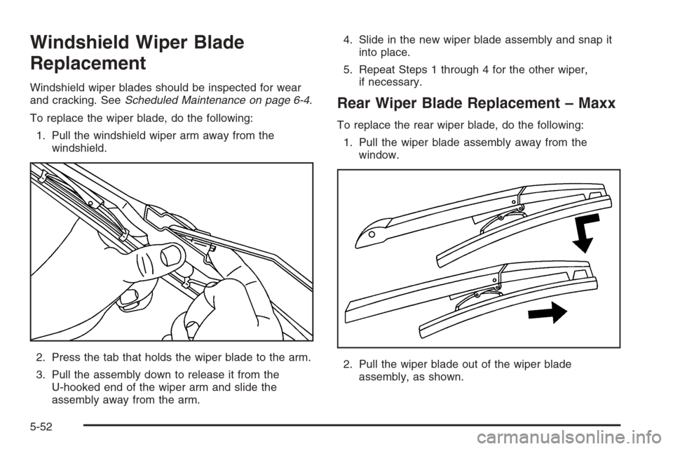 CHEVROLET MALIBU 2006 6.G Owners Manual Windshield Wiper Blade
Replacement
Windshield wiper blades should be inspected for wear
and cracking. SeeScheduled Maintenance on page 6-4.
To replace the wiper blade, do the following:
1. Pull the wi