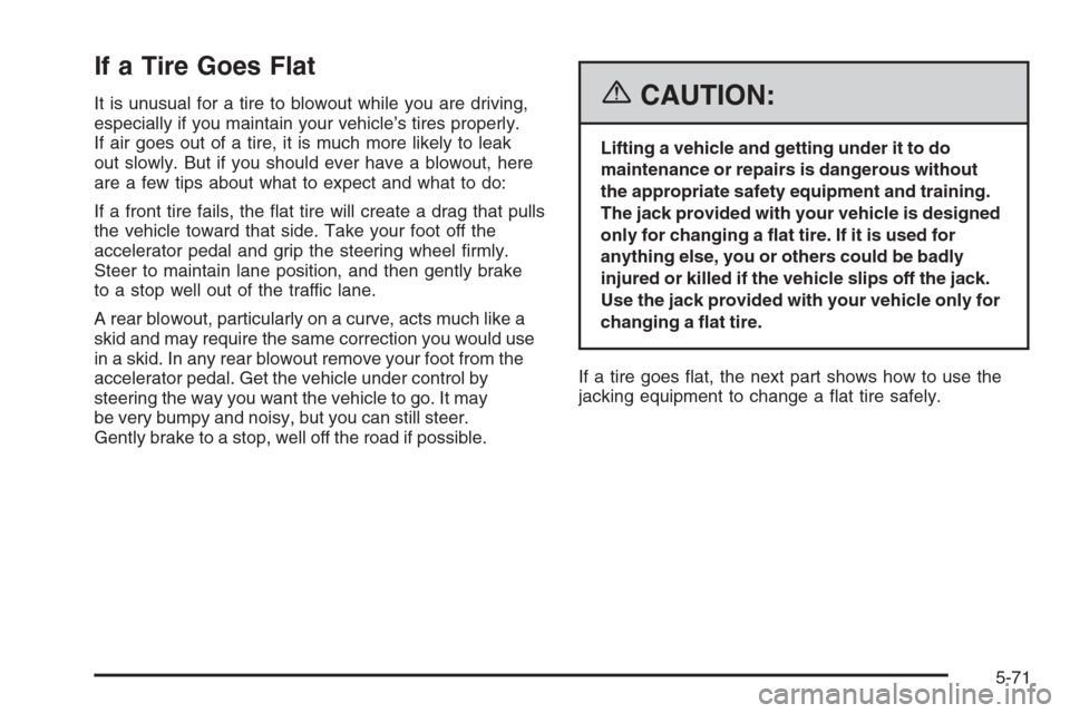 CHEVROLET MALIBU 2006 6.G Owners Manual If a Tire Goes Flat
It is unusual for a tire to blowout while you are driving,
especially if you maintain your vehicle’s tires properly.
If air goes out of a tire, it is much more likely to leak
out