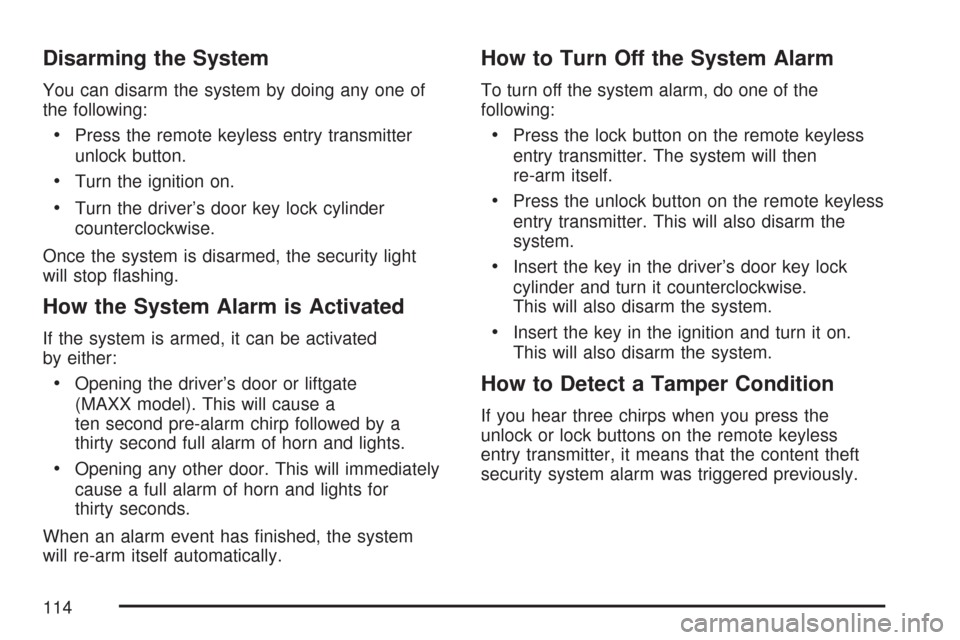 CHEVROLET MALIBU 2007 6.G Owners Manual Disarming the System
You can disarm the system by doing any one of
the following:
Press the remote keyless entry transmitter
unlock button.
Turn the ignition on.
Turn the driver’s door key lock cyli