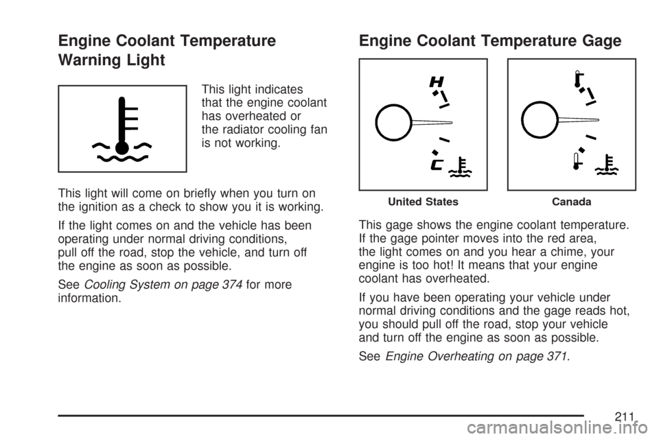 CHEVROLET MALIBU 2007 6.G Owners Manual Engine Coolant Temperature
Warning Light
This light indicates
that the engine coolant
has overheated or
the radiator cooling fan
is not working.
This light will come on brie�y when you turn on
the ign