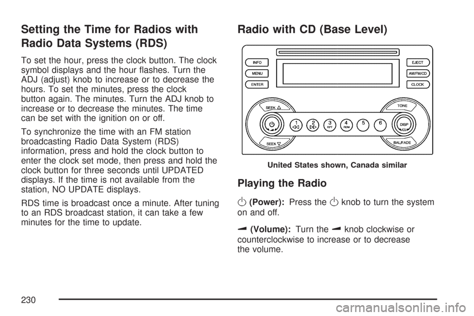 CHEVROLET MALIBU 2007 6.G Owners Manual Setting the Time for Radios with
Radio Data Systems (RDS)
To set the hour, press the clock button. The clock
symbol displays and the hour �ashes. Turn the
ADJ (adjust) knob to increase or to decrease 
