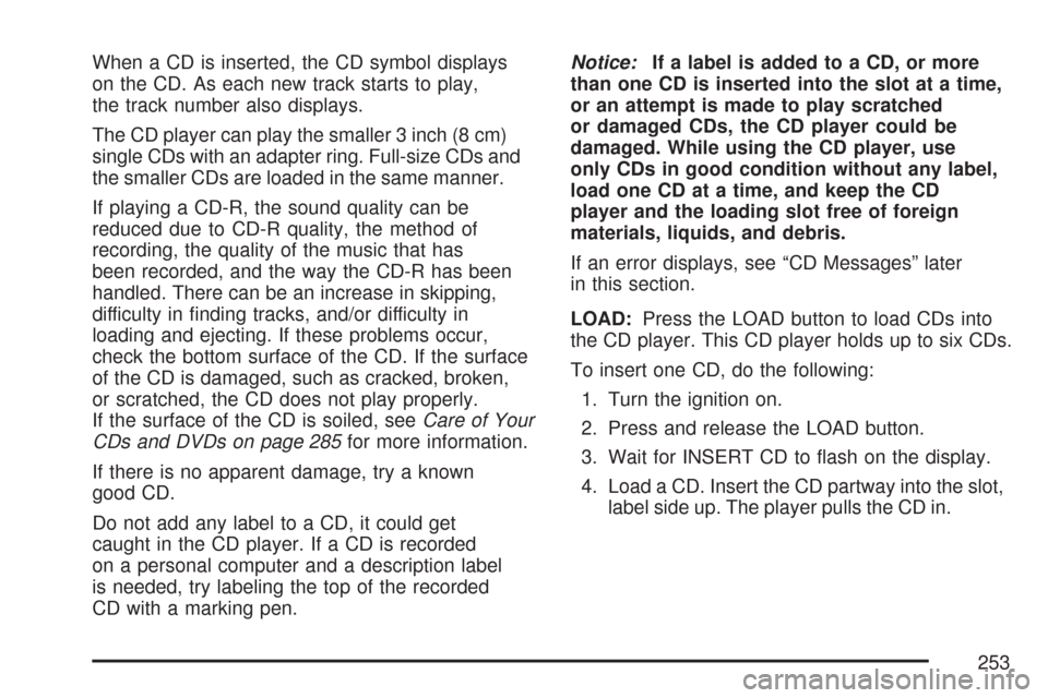 CHEVROLET MALIBU 2007 6.G Owners Manual When a CD is inserted, the CD symbol displays
on the CD. As each new track starts to play,
the track number also displays.
The CD player can play the smaller 3 inch (8 cm)
single CDs with an adapter r