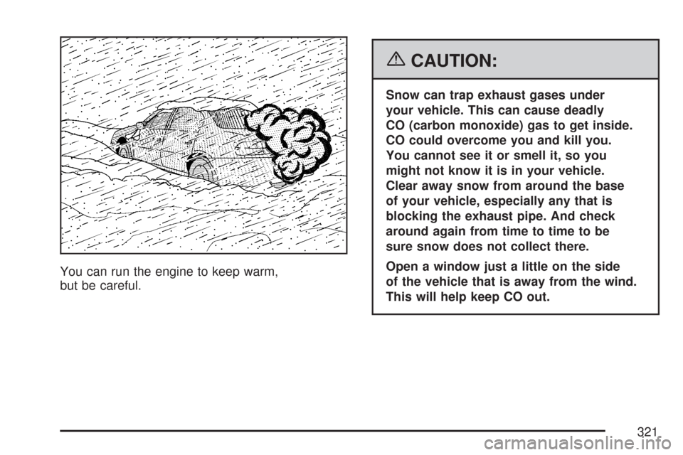 CHEVROLET MALIBU 2007 6.G Owners Manual You can run the engine to keep warm,
but be careful.
{CAUTION:
Snow can trap exhaust gases under
your vehicle. This can cause deadly
CO (carbon monoxide) gas to get inside.
CO could overcome you and k