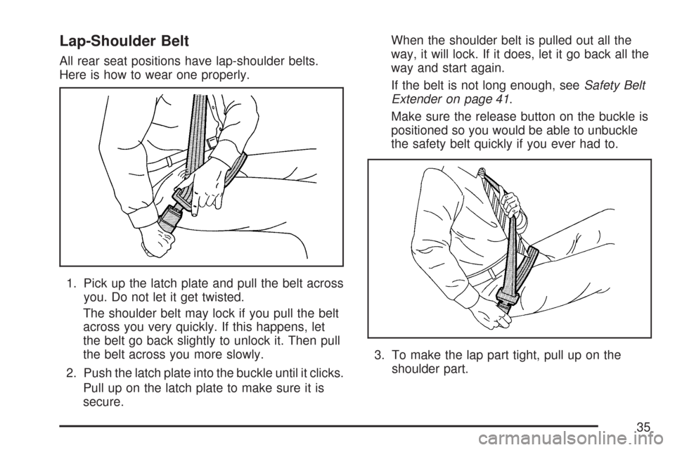 CHEVROLET MALIBU 2007 6.G Owners Manual Lap-Shoulder Belt
All rear seat positions have lap-shoulder belts.
Here is how to wear one properly.
1. Pick up the latch plate and pull the belt across
you. Do not let it get twisted.
The shoulder be