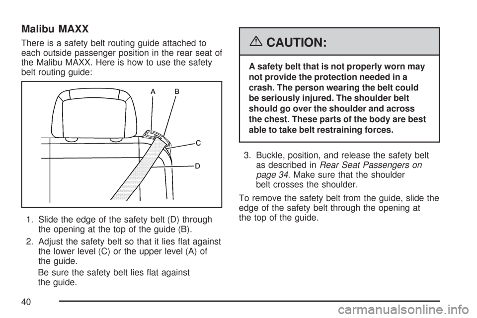 CHEVROLET MALIBU 2007 6.G Owners Manual Malibu MAXX
There is a safety belt routing guide attached to
each outside passenger position in the rear seat of
the Malibu MAXX. Here is how to use the safety
belt routing guide:
1. Slide the edge of