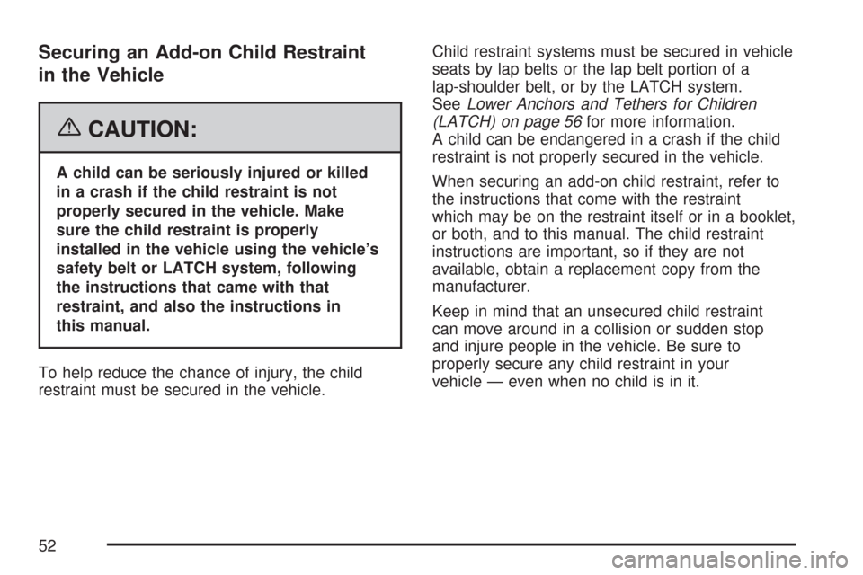 CHEVROLET MALIBU 2007 6.G Owners Manual Securing an Add-on Child Restraint
in the Vehicle
{CAUTION:
A child can be seriously injured or killed
in a crash if the child restraint is not
properly secured in the vehicle. Make
sure the child res