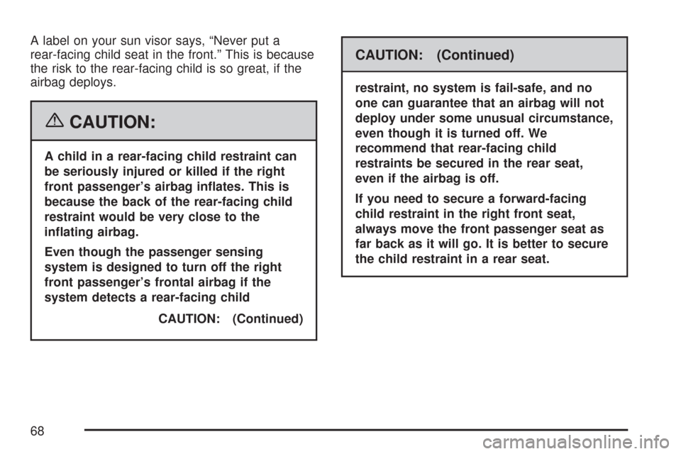 CHEVROLET MALIBU 2007 6.G Owners Manual A label on your sun visor says, “Never put a
rear-facing child seat in the front.” This is because
the risk to the rear-facing child is so great, if the
airbag deploys.
{CAUTION:
A child in a rear