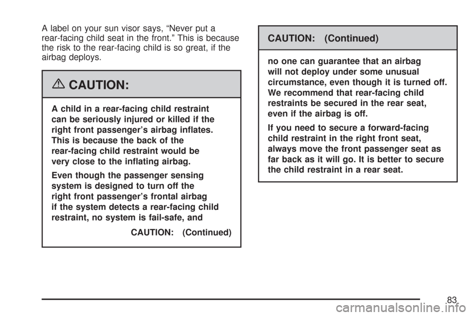 CHEVROLET MALIBU 2007 6.G Owners Manual A label on your sun visor says, “Never put a
rear-facing child seat in the front.” This is because
the risk to the rear-facing child is so great, if the
airbag deploys.
{CAUTION:
A child in a rear