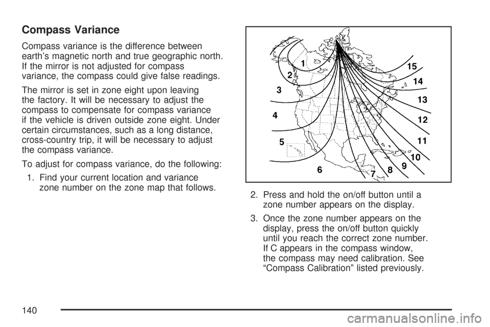 CHEVROLET MALIBU MAXX 2007 6.G Owners Manual Compass Variance
Compass variance is the difference between
earth’s magnetic north and true geographic north.
If the mirror is not adjusted for compass
variance, the compass could give false reading