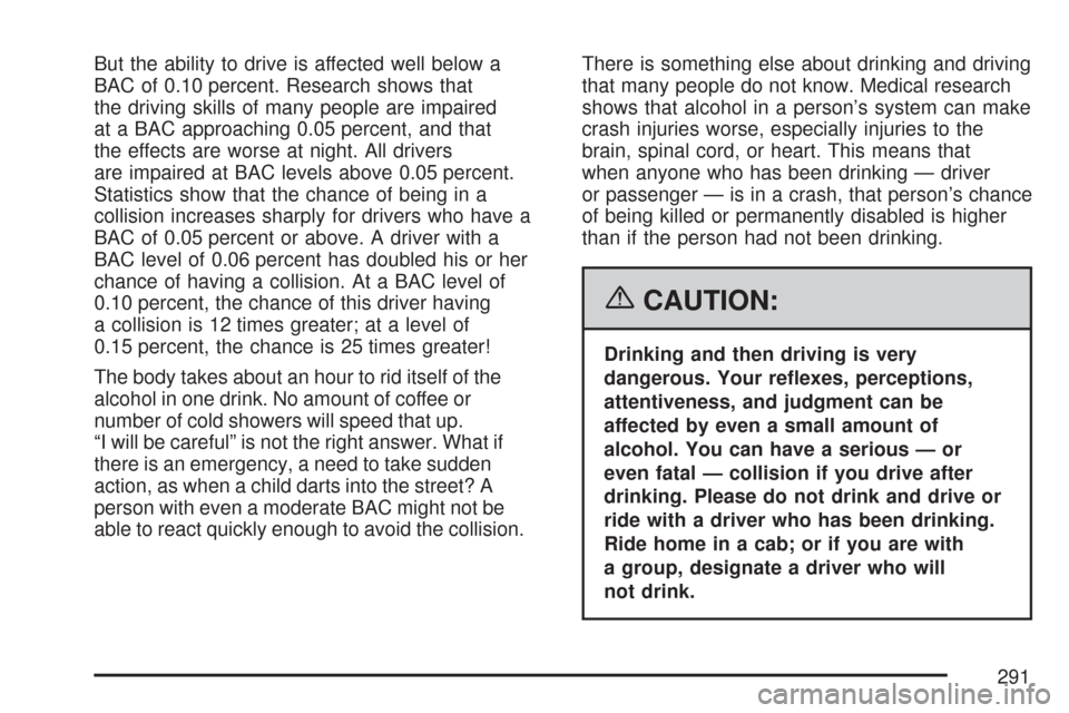 CHEVROLET MALIBU MAXX 2007 6.G Owners Manual But the ability to drive is affected well below a
BAC of 0.10 percent. Research shows that
the driving skills of many people are impaired
at a BAC approaching 0.05 percent, and that
the effects are wo