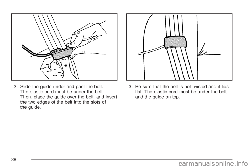 CHEVROLET MALIBU MAXX 2007 6.G Owners Manual 2. Slide the guide under and past the belt.
The elastic cord must be under the belt.
Then, place the guide over the belt, and insert
the two edges of the belt into the slots of
the guide.3. Be sure th
