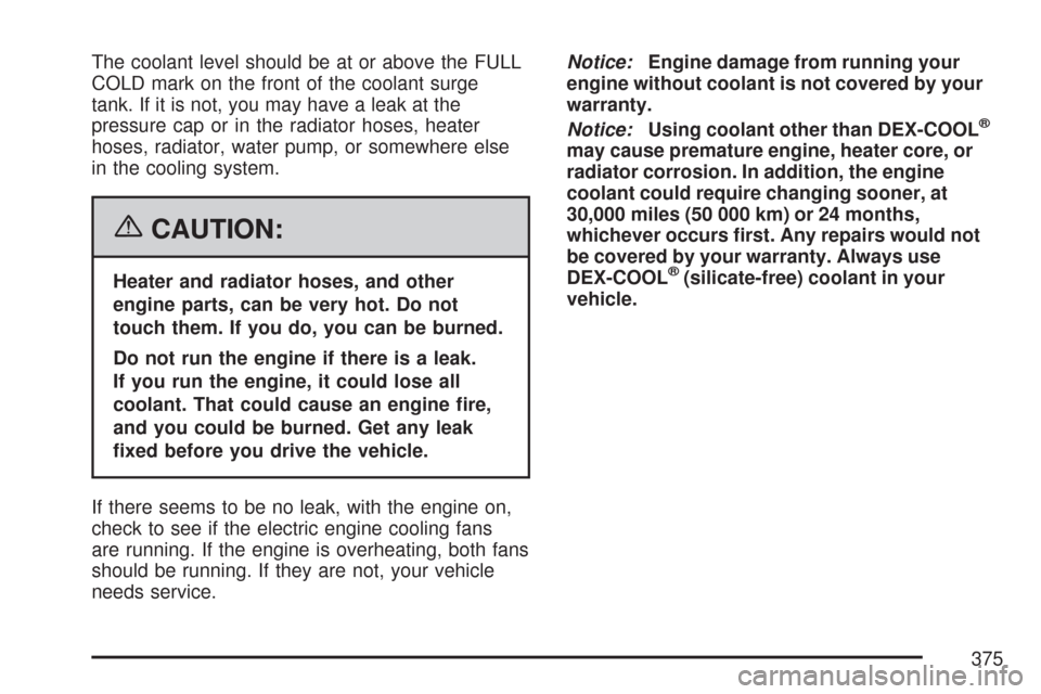CHEVROLET MALIBU MAXX 2007 6.G Owners Manual The coolant level should be at or above the FULL
COLD mark on the front of the coolant surge
tank. If it is not, you may have a leak at the
pressure cap or in the radiator hoses, heater
hoses, radiato