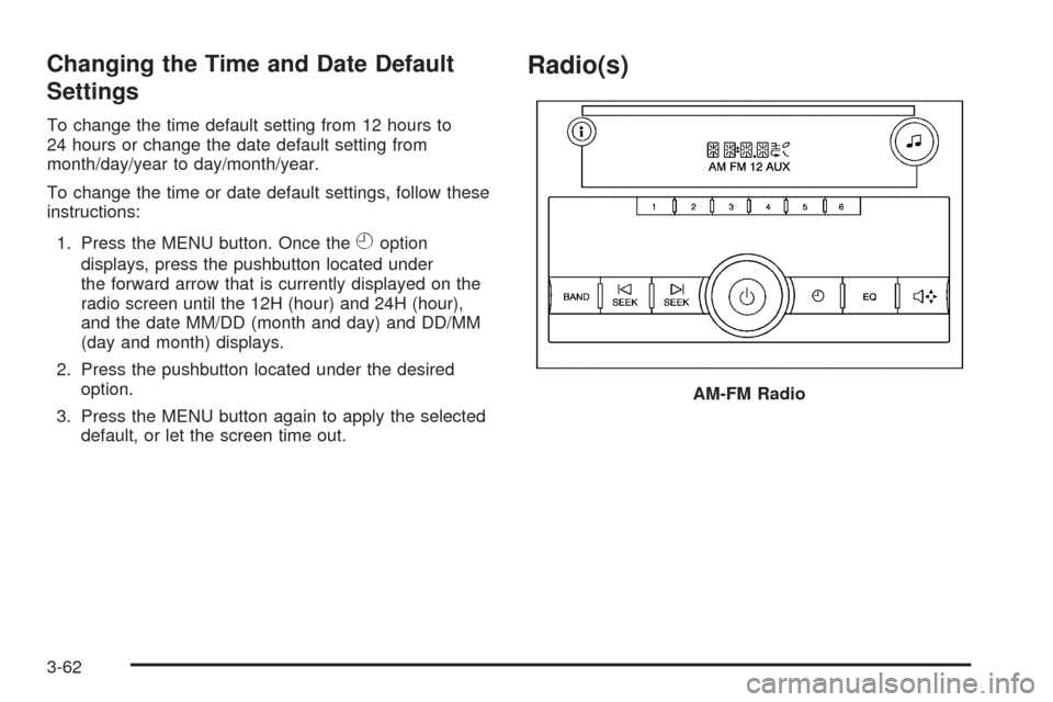CHEVROLET MALIBU 2008 6.G Owners Manual Changing the Time and Date Default
Settings
To change the time default setting from 12 hours to
24 hours or change the date default setting from
month/day/year to day/month/year.
To change the time or