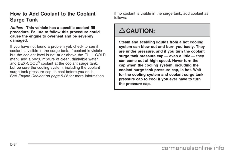 CHEVROLET MALIBU 2008 6.G Owners Manual How to Add Coolant to the Coolant
Surge Tank
Notice:This vehicle has a speci�c coolant �ll
procedure. Failure to follow this procedure could
cause the engine to overheat and be severely
damaged.
If yo