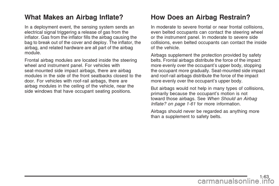 CHEVROLET MALIBU 2008 6.G Owners Manual What Makes an Airbag In�ate?
In a deployment event, the sensing system sends an
electrical signal triggering a release of gas from the
in�ator. Gas from the in�ator �lls the airbag causing the
bag to 