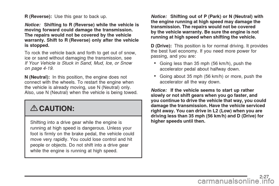 CHEVROLET MALIBU 2009 7.G Owners Manual R (Reverse):Use this gear to back up.
Notice:Shifting to R (Reverse) while the vehicle is
moving forward could damage the transmission.
The repairs would not be covered by the vehicle
warranty. Shift 