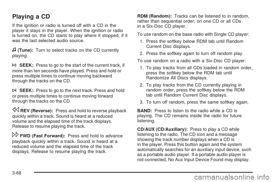 CHEVROLET MALIBU 2009 7.G Owners Manual Playing a CD
If the ignition or radio is turned off with a CD in the
player it stays in the player. When the ignition or radio
is turned on, the CD starts to play where it stopped, if it
was the last 