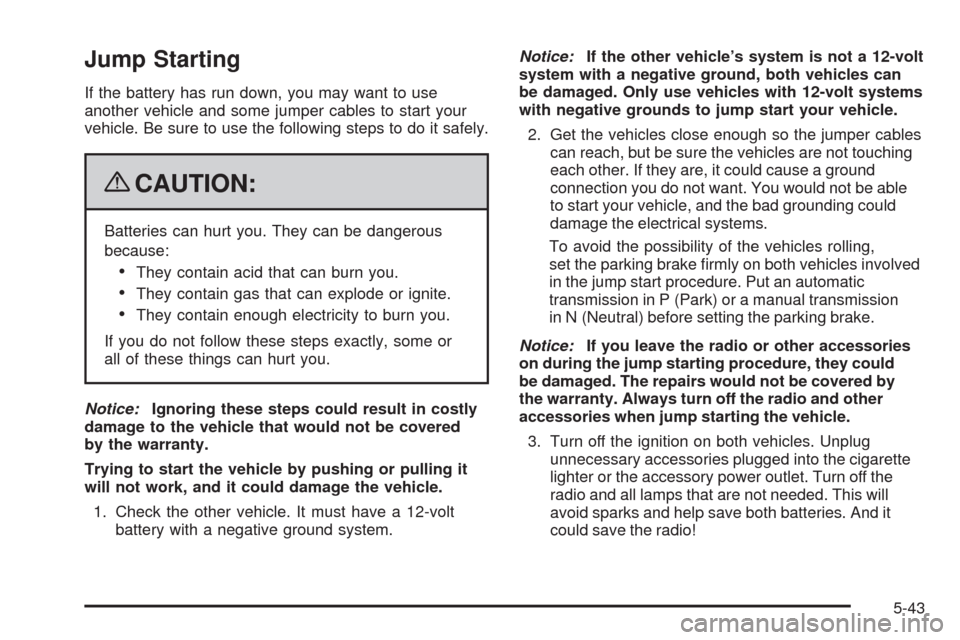 CHEVROLET MALIBU 2009 7.G Owners Manual Jump Starting
If the battery has run down, you may want to use
another vehicle and some jumper cables to start your
vehicle. Be sure to use the following steps to do it safely.
{CAUTION:
Batteries can
