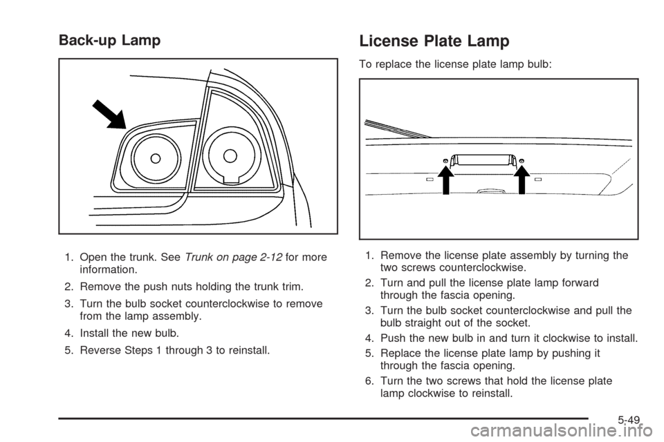 CHEVROLET MALIBU 2009 7.G Owners Manual Back-up Lamp
1. Open the trunk. SeeTrunk on page 2-12for more
information.
2. Remove the push nuts holding the trunk trim.
3. Turn the bulb socket counterclockwise to remove
from the lamp assembly.
4.