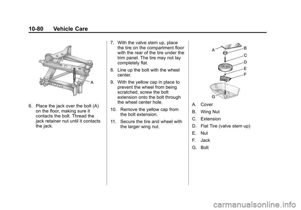 CHEVROLET MALIBU 2012 7.G Owners Manual Black plate (80,1)Chevrolet Malibu Owner Manual - 2012
10-80 Vehicle Care
6. Place the jack over the bolt (A)on the floor, making sure it
contacts the bolt. Thread the
jack retainer nut until it conta