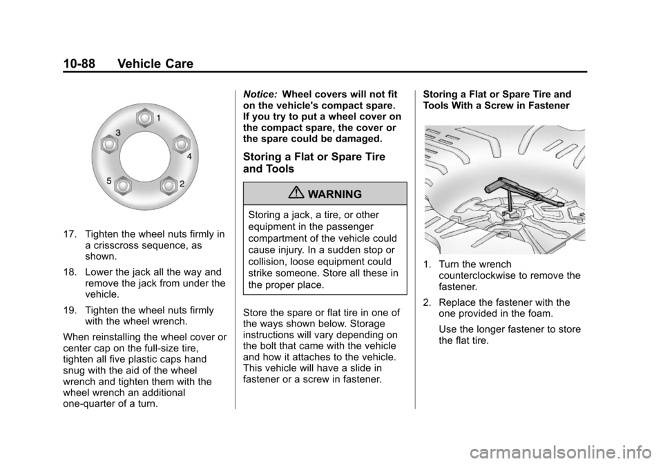 CHEVROLET MALIBU 2013 8.G Owners Manual Black plate (88,1)Chevrolet Malibu Owner Manual - 2013 - CRC - 6/6/12
10-88 Vehicle Care
17. Tighten the wheel nuts firmly ina crisscross sequence, as
shown.
18. Lower the jack all the way and remove CHEVROLET MALIBU 2013 8.G Owners Manual Black plate (88,1)Chevrolet Malibu Owner Manual - 2013 - CRC - 6/6/12
10-88 Vehicle Care
17. Tighten the wheel nuts firmly ina crisscross sequence, as
shown.
18. Lower the jack all the way and remove