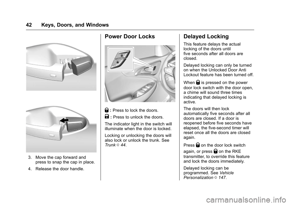 CHEVROLET MALIBU 2017 9.G Owners Manual Chevrolet Malibu Owner Manual (GMNA-Localizing-U.S./Canada/Mexico-10122664) - 2017 - crc - 5/23/16
42 Keys, Doors, and Windows
3. Move the cap forward andpress to snap the cap in place.
4. Release the CHEVROLET MALIBU 2017 9.G Owners Manual Chevrolet Malibu Owner Manual (GMNA-Localizing-U.S./Canada/Mexico-10122664) - 2017 - crc - 5/23/16
42 Keys, Doors, and Windows
3. Move the cap forward andpress to snap the cap in place.
4. Release the