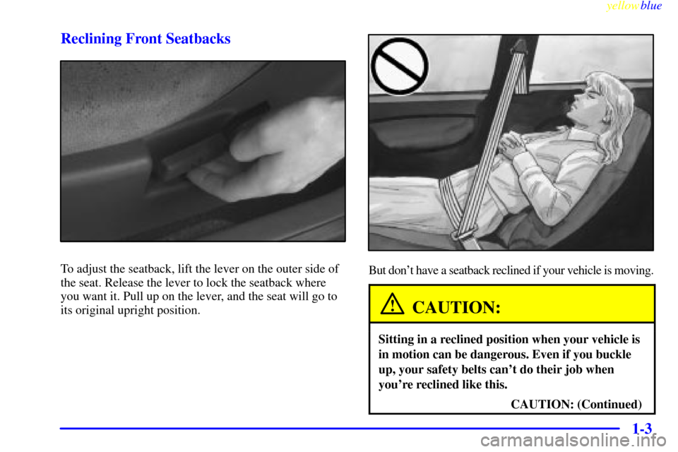 CHEVROLET METRO 1999 2.G Owners Manual yellowblue     
1-3 Reclining Front Seatbacks
To adjust the seatback, lift the lever on the outer side of
the seat. Release the lever to lock the seatback where
you want it. Pull up on the lever, and 