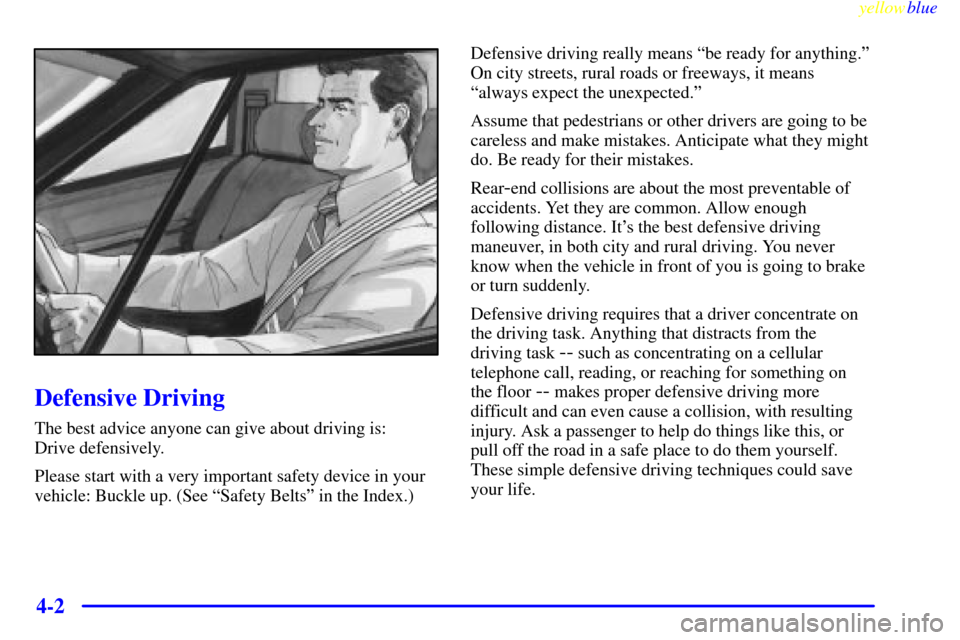 CHEVROLET METRO 1999 2.G Owners Manual yellowblue     
4-2
Defensive Driving
The best advice anyone can give about driving is: 
Drive defensively.
Please start with a very important safety device in your
vehicle: Buckle up. (See ªSafety B