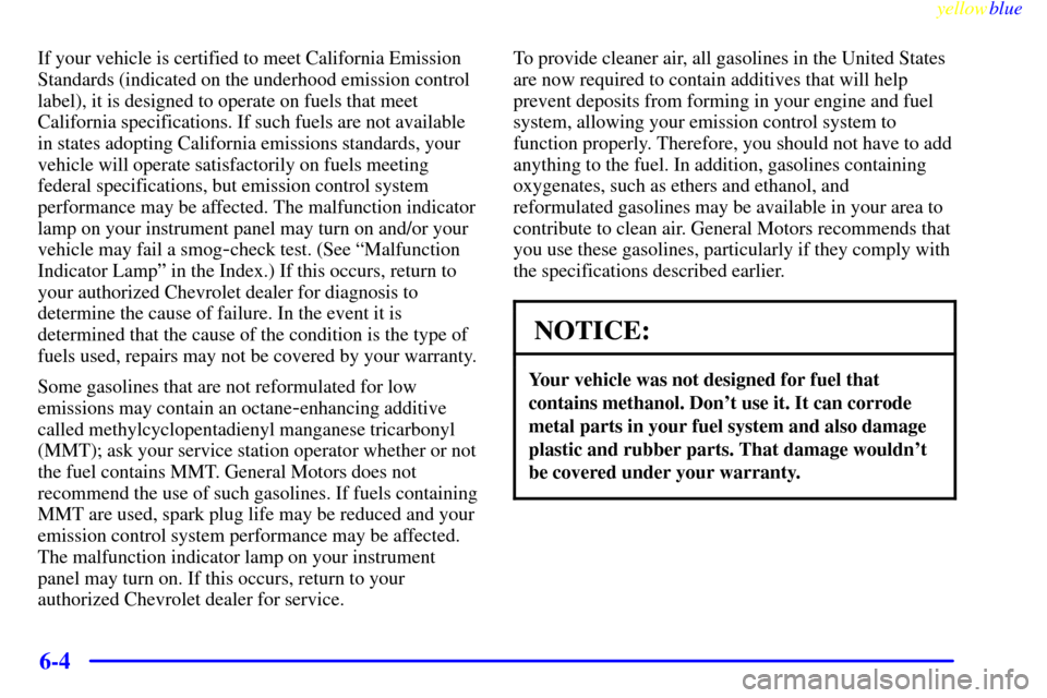 CHEVROLET METRO 1999 2.G Owners Manual yellowblue     
6-4
If your vehicle is certified to meet California Emission
Standards (indicated on the underhood emission control
label), it is designed to operate on fuels that meet
California spec