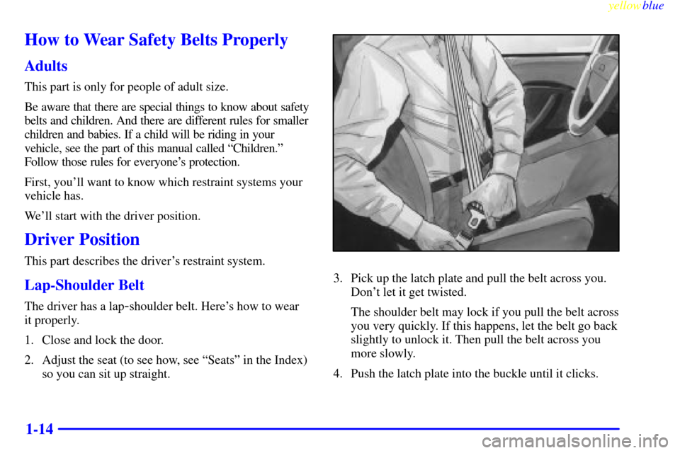 CHEVROLET METRO 1999 2.G Owners Manual yellowblue     
1-14
How to Wear Safety Belts Properly
Adults
This part is only for people of adult size.
Be aware that there are special things to know about safety
belts and children. And there are 