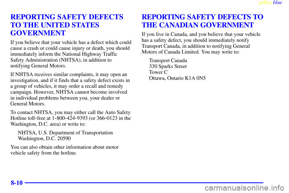 CHEVROLET METRO 1999 2.G Owners Manual yellowblue     
8-10
REPORTING SAFETY DEFECTS
TO THE UNITED STATES
GOVERNMENT
If you believe that your vehicle has a defect which could
cause a crash or could cause injury or death, you should
immedia