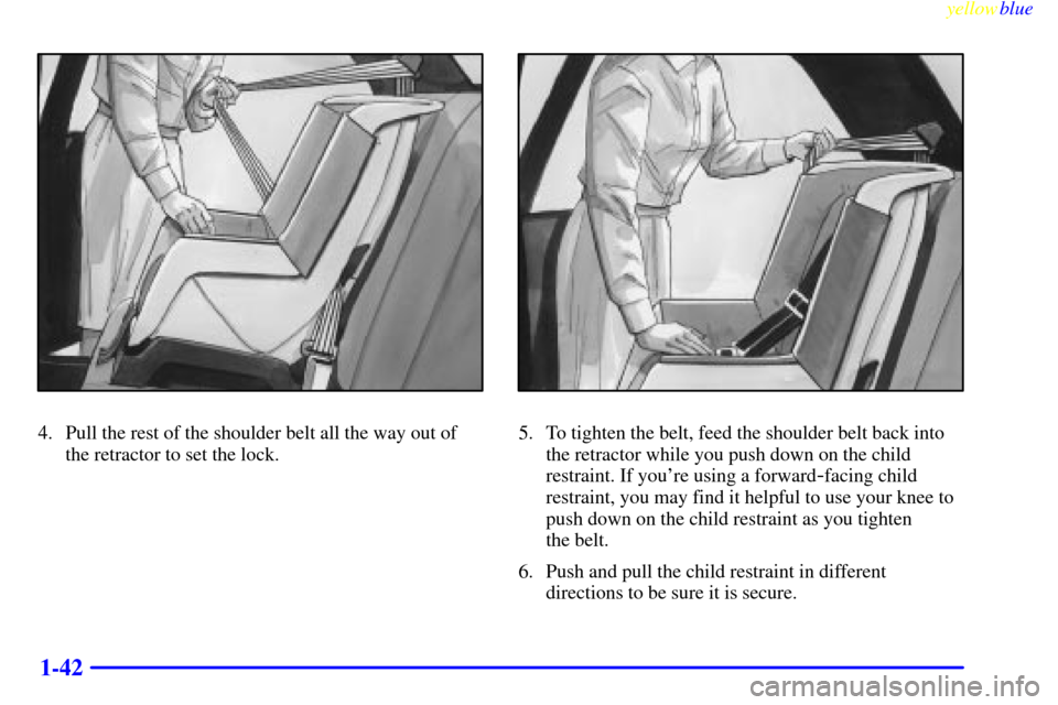 CHEVROLET METRO 1999 2.G Owners Manual yellowblue     
1-42
4. Pull the rest of the shoulder belt all the way out of
the retractor to set the lock.5. To tighten the belt, feed the shoulder belt back into
the retractor while you push down o