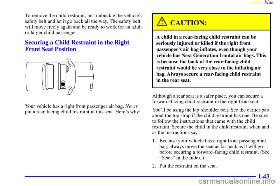 CHEVROLET METRO 1999 2.G Owners Manual yellowblue     
1-43
To remove the child restraint, just unbuckle the vehicles
safety belt and let it go back all the way. The safety belt
will move freely again and be ready to work for an adult
or 