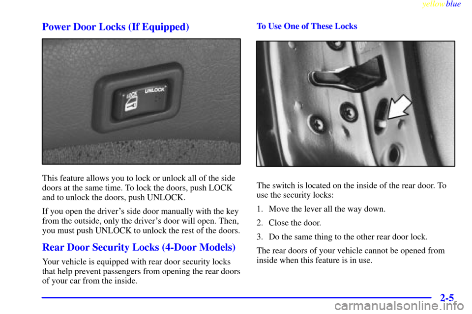 CHEVROLET METRO 1999 2.G Owners Manual yellowblue     
2-5 Power Door Locks (If Equipped)
This feature allows you to lock or unlock all of the side
doors at the same time. To lock the doors, push LOCK
and to unlock the doors, push UNLOCK.
