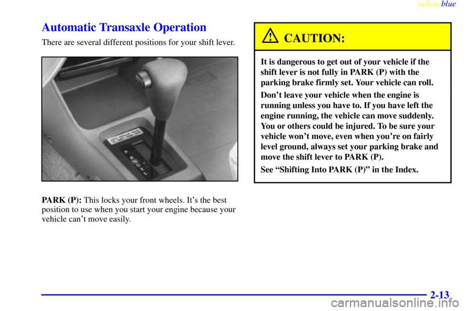 CHEVROLET METRO 1999 2.G Owners Manual yellowblue     
2-13
Automatic Transaxle Operation
There are several different positions for your shift lever.
PARK (P): This locks your front wheels. Its the best
position to use when you start your