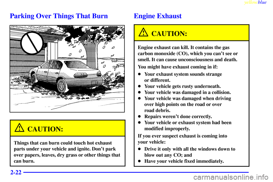 CHEVROLET METRO 1999 2.G Owners Manual yellowblue     
2-22
Parking Over Things That Burn
CAUTION:
Things that can burn could touch hot exhaust
parts under your vehicle and ignite. Dont park
over papers, leaves, dry grass or other things 